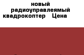 новый радиоуправлеямый квадрокоптер › Цена ­ 12 000 - Саратовская обл. Другое » Продам   